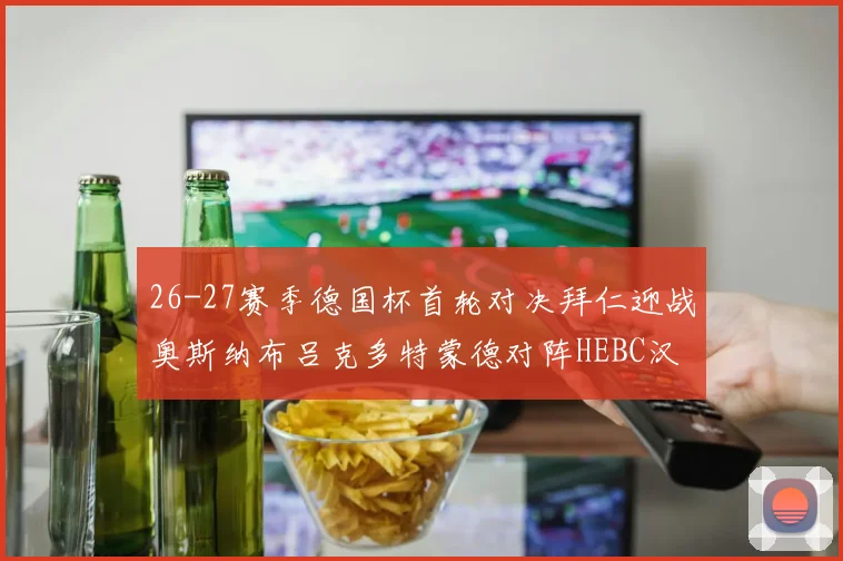 26-27赛季德国杯首轮对决拜仁迎战奥斯纳布吕克多特蒙德对阵HEBC汉堡