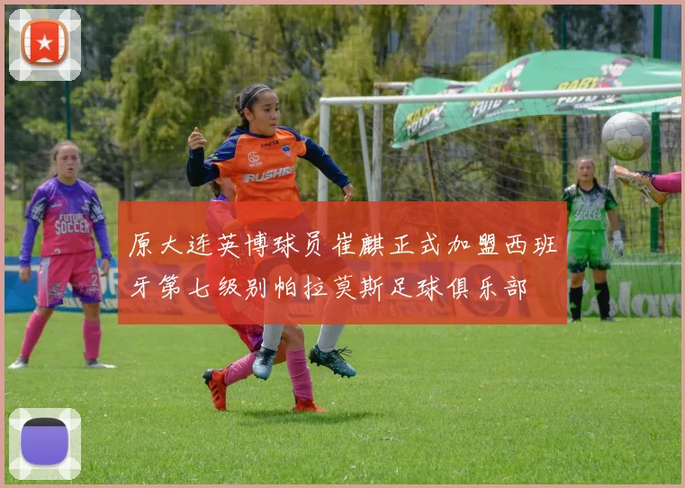 原大连英博球员崔麒正式加盟西班牙第七级别帕拉莫斯足球俱乐部
