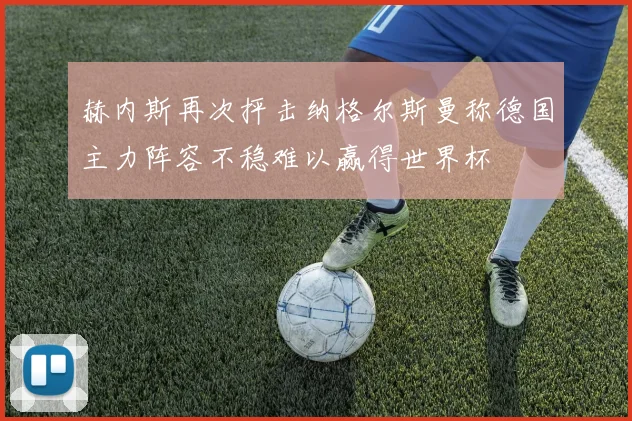 赫内斯再次抨击纳格尔斯曼称德国主力阵容不稳难以赢得世界杯