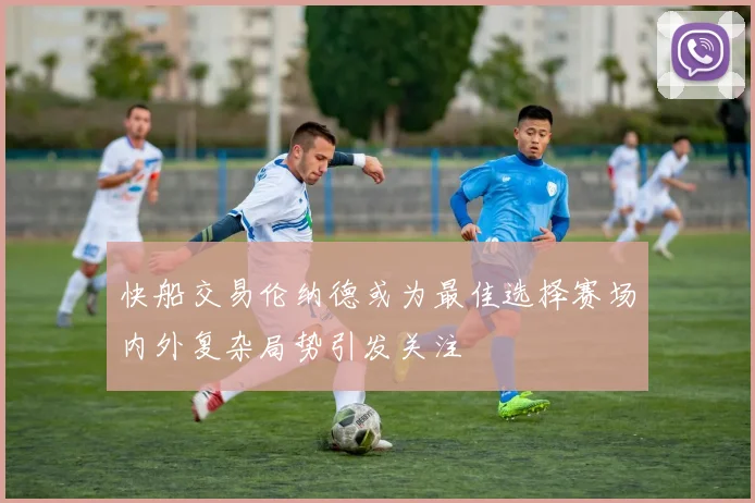 快船交易伦纳德或为最佳选择赛场内外复杂局势引发关注