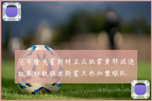 范布隆克霍斯特正式执掌费耶诺德红军助教胡尔斯霍夫也加盟球队