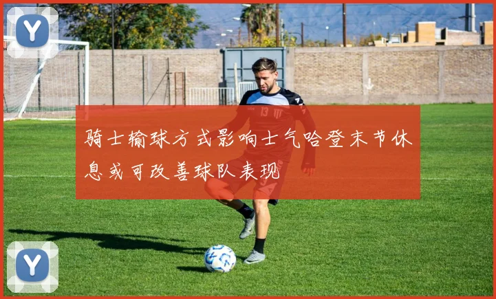 骑士输球方式影响士气哈登末节休息或可改善球队表现