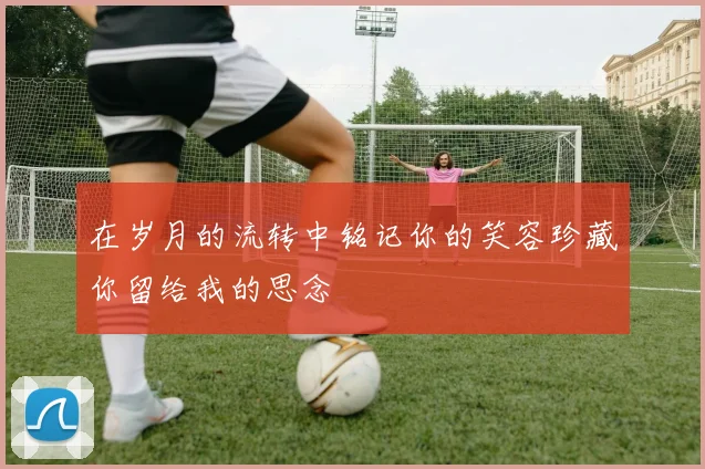 在岁月的流转中铭记你的笑容珍藏你留给我的思念