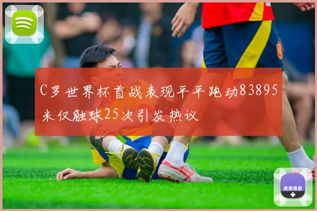 C罗世界杯首战表现平平跑动83895米仅触球25次引发热议