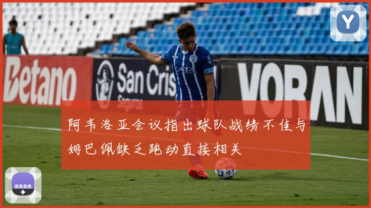 阿韦洛亚会议指出球队战绩不佳与姆巴佩缺乏跑动直接相关