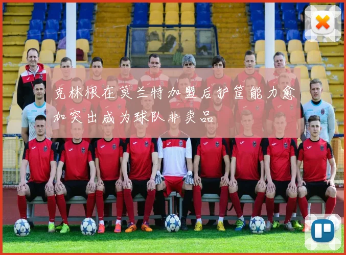 克林根在莫兰特加盟后护筐能力愈加突出成为球队非卖品